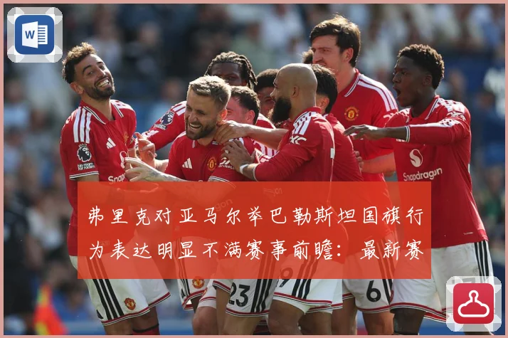 弗里克对亚马尔举巴勒斯坦国旗行为表达明显不满赛事前瞻：最新赛事动态与深度分析