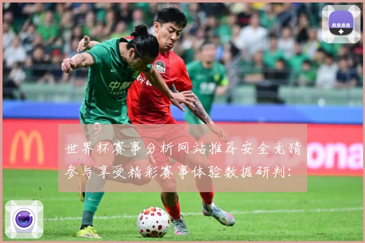 世界杯赛事分析网站推荐安全竞猜参与享受精彩赛事体验数据研判：最新赛事动态与深度分析
