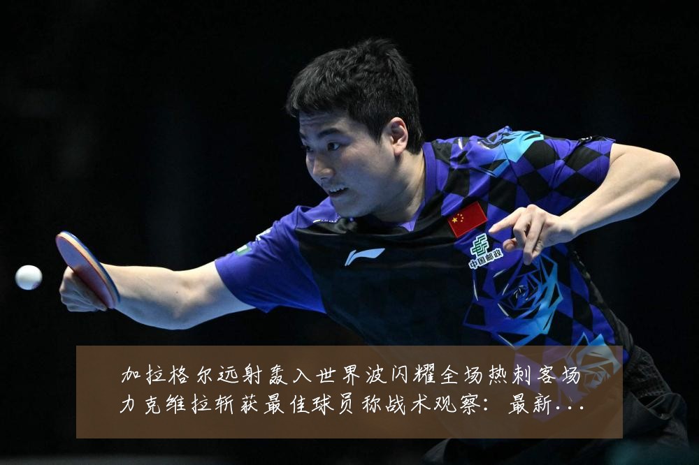 加拉格尔远射轰入世界波闪耀全场热刺客场力克维拉斩获最佳球员称战术观察:最新赛事动态与深度分析