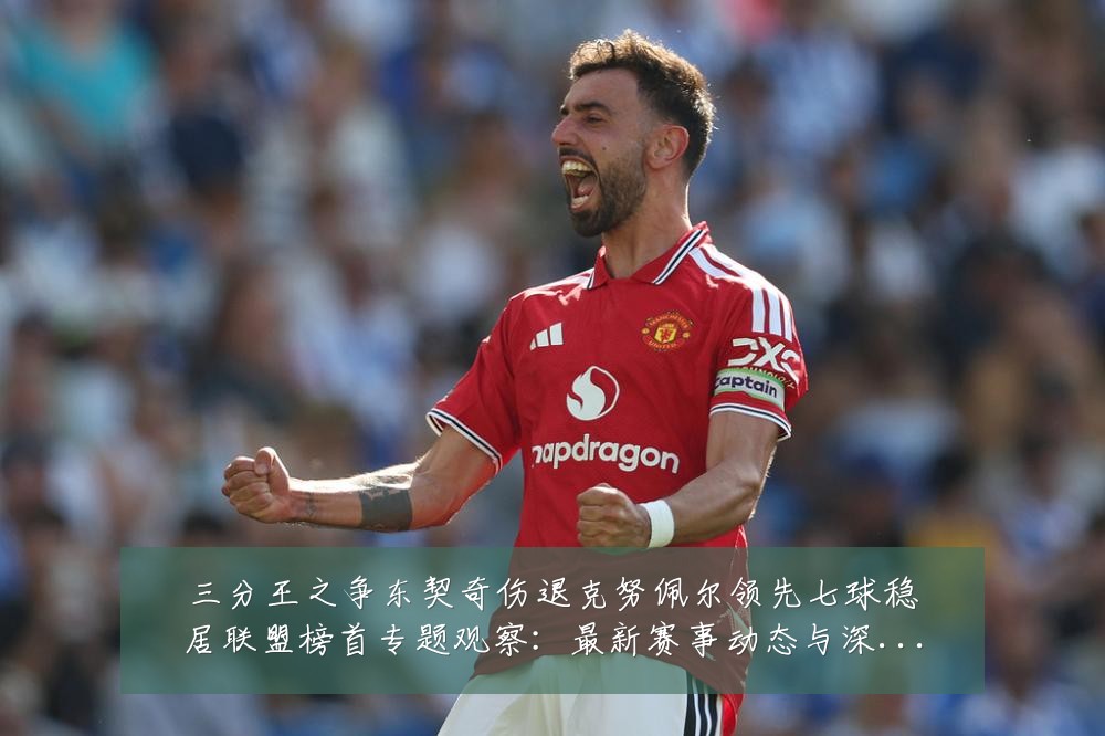 三分王之争东契奇伤退克努佩尔领先七球稳居联盟榜首专题观察:最新赛事动态与深度分析