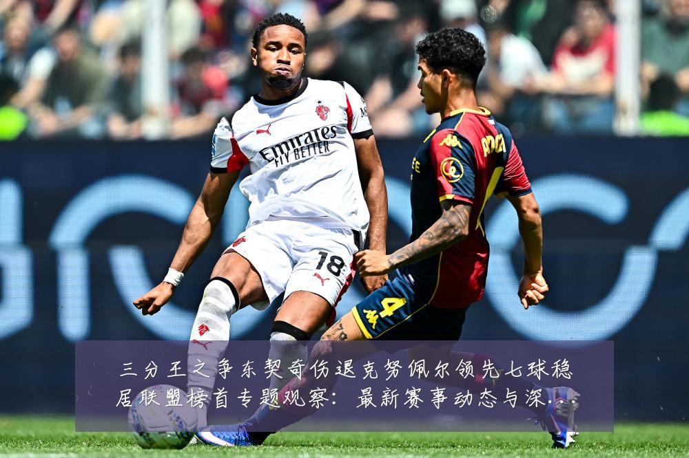 三分王之争东契奇伤退克努佩尔领先七球稳居联盟榜首专题观察:最新赛事动态与深度分析
