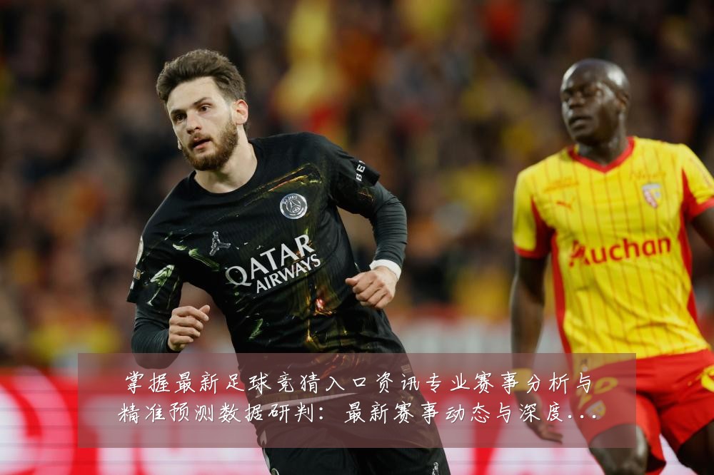 掌握最新足球竞猜入口资讯专业赛事分析与精准预测数据研判:最新赛事动态与深度分析