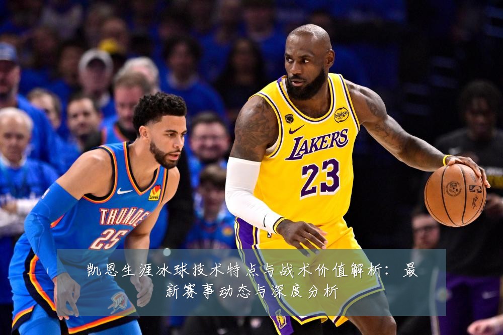 凯恩生涯冰球技术特点与战术价值解析：最新赛事动态与深度分析