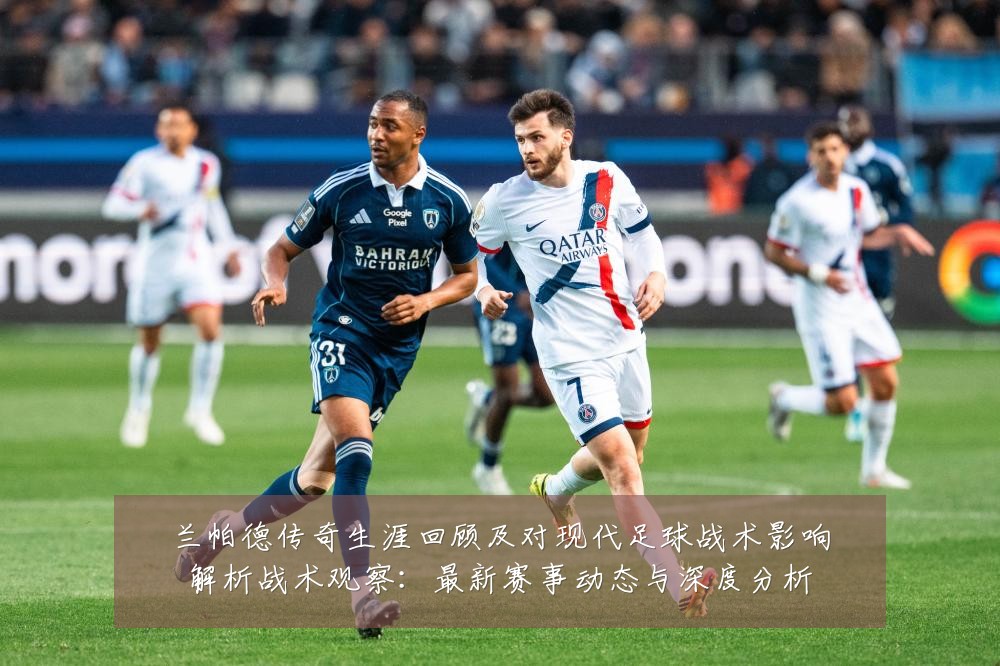兰帕德传奇生涯回顾及对现代足球战术影响解析战术观察:最新赛事动态与深度分析
